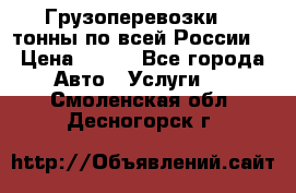 Грузоперевозки 2,5тонны по всей России  › Цена ­ 150 - Все города Авто » Услуги   . Смоленская обл.,Десногорск г.